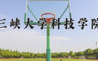 2025年三峡大学科技学院在新疆计划招生人数（附学费及专业录取分)