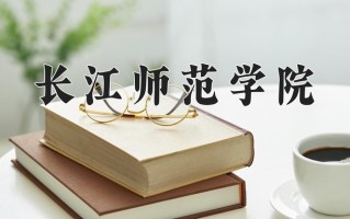 2025年长江师范学院在河南计划招生人数（附学费及专业录取分)