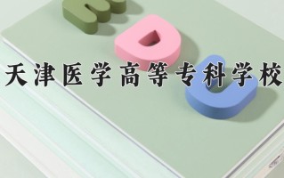 2025年天津医学高等专科学校在新疆计划招生人数（附学费及专业录取分)
