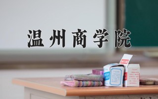 2025年温州商学院在新疆计划招生人数（附学费及专业录取分)