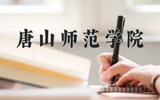 2025年唐山师范学院在四川计划招生人数（附学费及专业录取分)