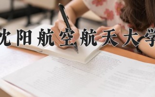 2025年沈阳航空航天大学在新疆计划招生人数（附学费及专业录取分)