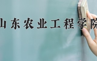 2025年山东农业工程学院在四川计划招生人数（附学费及专业录取分)