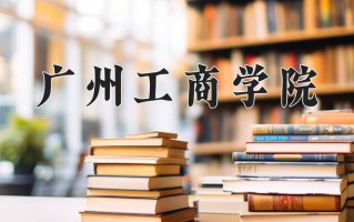 2025年广州工商学院在新疆计划招生人数（附学费及专业录取分)