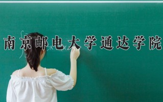 2025年南京邮电大学通达学院在新疆计划招生人数（附学费及专业录取分)
