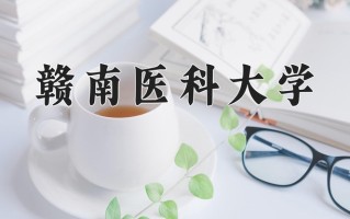 2025年赣南医科大学在新疆计划招生人数（附学费及专业录取分)