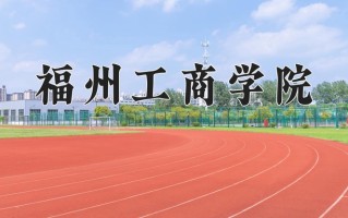 2025年福州工商学院在四川计划招生人数（附学费及专业录取分)