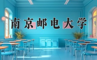 2025年南京邮电大学在四川计划招生人数（附学费及专业录取分)