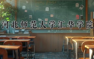 2025年河北师范大学汇华学院在河南计划招生人数（附学费及专业录取分)