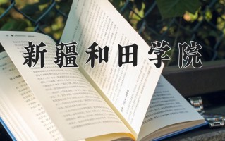 2025年新疆和田学院在新疆计划招生人数（附学费及专业录取分)