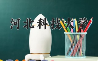 2025年河北科技大学在河南计划招生人数（附学费及专业录取分)
