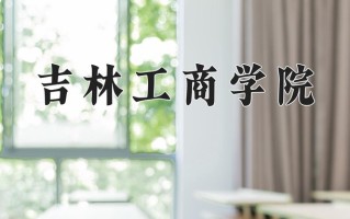 2025年吉林工商学院在河南计划招生人数（附学费及专业录取分)