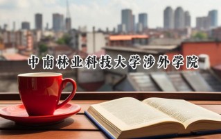 2024中南林业科技大学涉外学院录取分数线：江苏最低479分