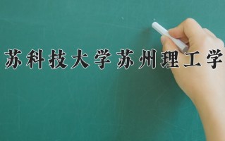2025年江苏科技大学苏州理工学院在四川计划招生人数（附学费及专业录取分)