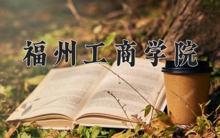 福州工商学院王牌专业有哪些？附2025最新王牌专业排名一览表