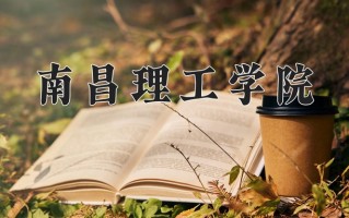 2025年南昌理工学院在新疆计划招生人数（附学费及专业录取分)