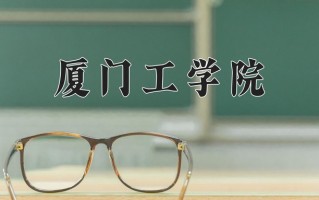 2025年厦门工学院在四川计划招生人数（附学费及专业录取分)