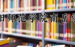 2025年衡阳师范学院南岳学院在新疆计划招生人数（附学费及专业录取分)