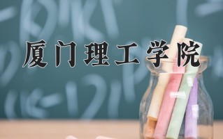 2025年厦门理工学院在河南计划招生人数（附学费及专业录取分)