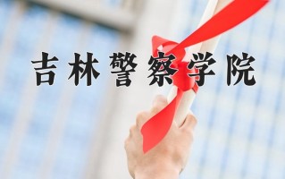 2025年吉林警察学院在四川计划招生人数（附学费及专业录取分)