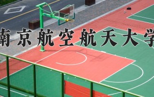 2025年南京航空航天大学在新疆计划招生人数（附学费及专业录取分)