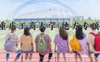 2025年重庆工商大学(地方专项)在重庆计划招生人数（附学费及专业录取分)