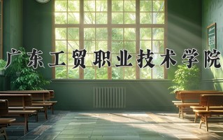 2025年广东工贸职业技术学院在河南计划招生人数（附学费及专业录取分)