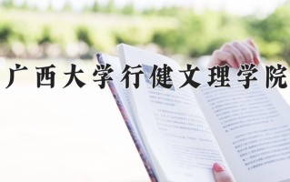 广西大学行健文理学院王牌专业有哪些？附2025最新王牌专业排名一览表