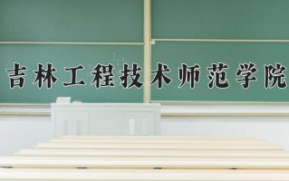 2025年吉林工程技术师范学院在四川计划招生人数（附学费及专业录取分)