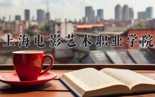 2025年上海电影艺术职业学院在河南计划招生人数（附学费及专业录取分)