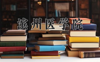 2025年滨州医学院在四川计划招生人数（附学费及专业录取分)
