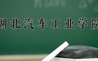 2025年湖北汽车工业学院在新疆计划招生人数（附学费及专业录取分)