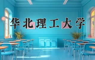 2025年华北理工大学在四川计划招生人数（附学费及专业录取分)
