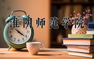 2025年淮阴师范学院在河南计划招生人数（附学费及专业录取分)