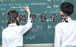 2025年新疆警察学院在河南计划招生人数（附学费及专业录取分)