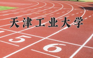 2025年天津工业大学在新疆计划招生人数（附学费及专业录取分)