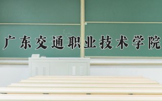 2025年广东交通职业技术学院在四川计划招生人数（附学费及专业录取分)