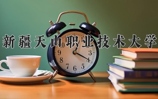 2025年新疆天山职业技术大学在新疆计划招生人数（附学费及专业录取分)