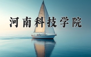 2025年河南科技学院在四川计划招生人数（附学费及专业录取分)