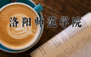2025年洛阳师范学院在新疆计划招生人数（附学费及专业录取分)