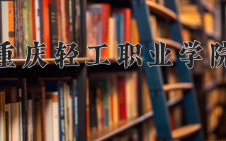 2025年重庆轻工职业学院在河北计划招生人数（附学费及专业录取分)