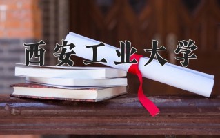 2025年西安工业大学在新疆计划招生人数（附学费及专业录取分)