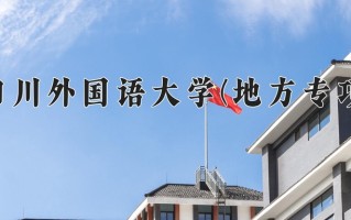 2025年四川外国语大学(地方专项)在重庆计划招生人数（附学费及专业录取分)