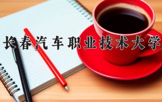 2025年长春汽车职业技术大学在四川计划招生人数（附学费及专业录取分)