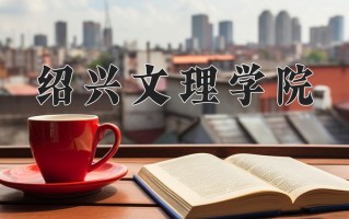 2025年绍兴文理学院在河南计划招生人数（附学费及专业录取分)