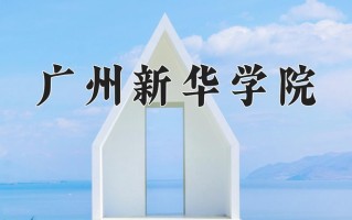 2025年广州新华学院在新疆计划招生人数（附学费及专业录取分)