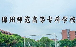 2025年锦州师范高等专科学校在新疆计划招生人数（附学费及专业录取分)