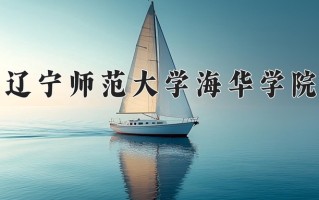 2025年辽宁师范大学海华学院在新疆计划招生人数（附学费及专业录取分)
