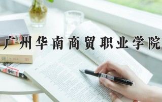 2025年广州华南商贸职业学院在新疆计划招生人数（附学费及专业录取分)
