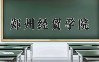 郑州经贸学院王牌专业有哪些？附2025最新王牌专业排名一览表
